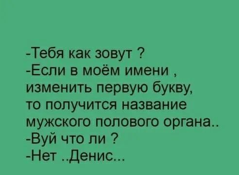 Тебя как зовут Еспи в моём имени изменить первую букву то получится название мужского полового органа Вуй что ли Нет Денис