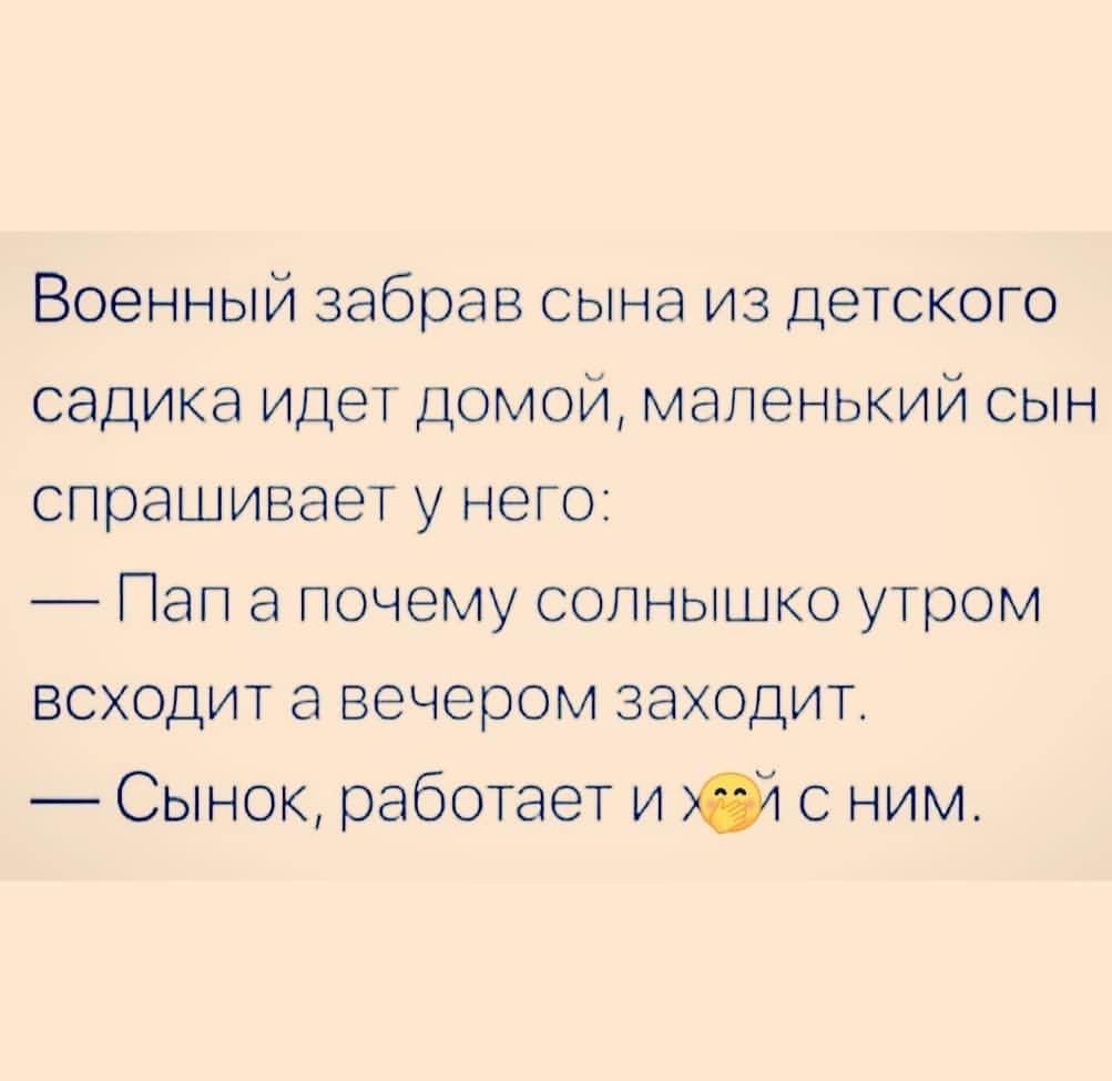 Военный забрав сына из детского садика идет домой маленький сын спрашивает у него Пап а почему солнышко утром всходит а вечером заходит Сынок работает и 01 с ним