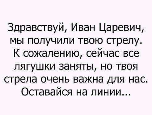 Здравствуй Иван Царевич мы получили твою стрелу К сожалению сейчас все лягушки заняты но твоя стрела очень важна для нас Оставайся на линии