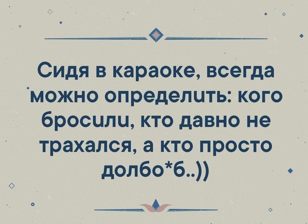 О Сидя в караоке всегда можно определить кого бросили кто давно не трахался а кто просто долбоб