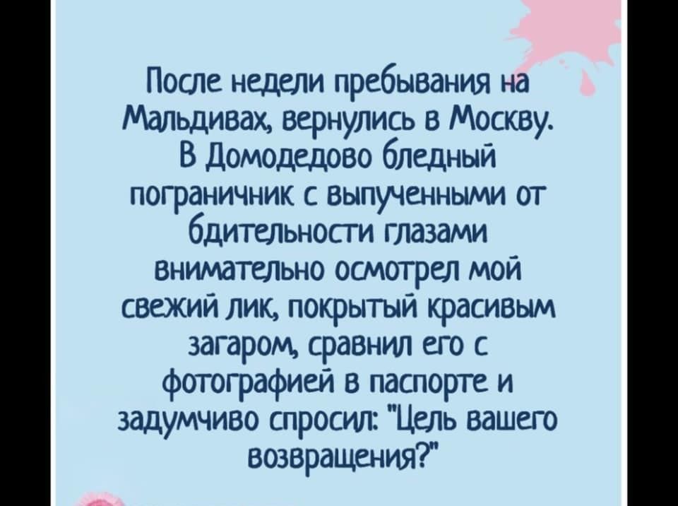 После недели пребывания на Мальдивах вернулись в Москву В Домодедово бледный пограничник с выпученными от бдительности глазами Внимательно осмотрел мой свежии лик покрытыи красивым загаром сравнил его с фотографией в паспорте и задумчиво спросил Цель вашего возвращения