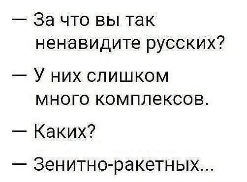 за что вы так ненавидите русских?  У них слишком много комплексов.  Каких?  Зенитноракетных...