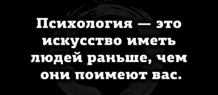 Психология  это искусство иметь людей раньше, чем они поимеют вас.