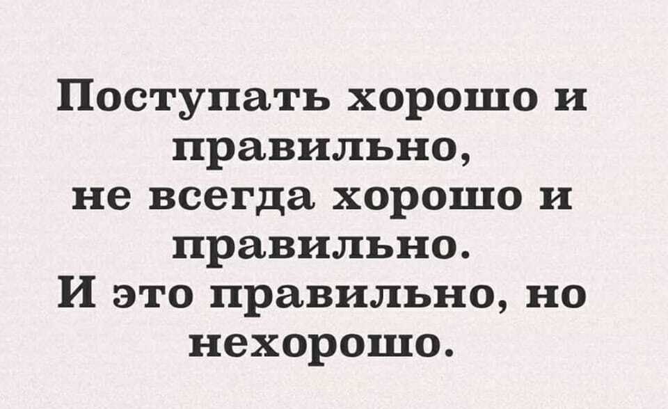 Поступать хорошо и правильно не всегда хорошо и правильно И это правильно но нехорошо