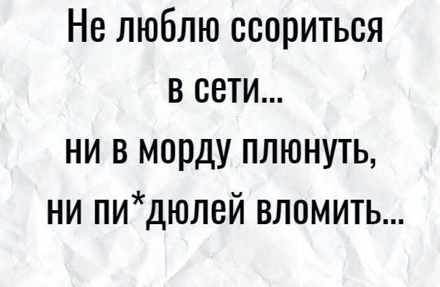 Не люблю ссориться в сети ни в морду плюнуть ни пидюлсй вломить