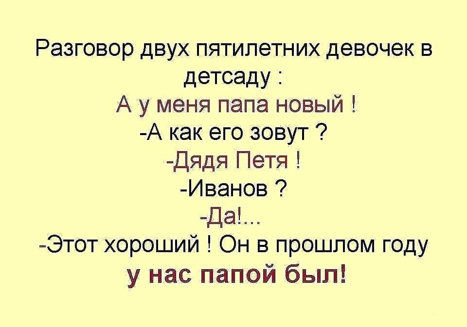 Разговор двух пятилетних девочек в детсаду А у меня папа новый А как его зовут Дядя Петя Иванов Да Этот хороший Он в прошлом году у нас папой был
