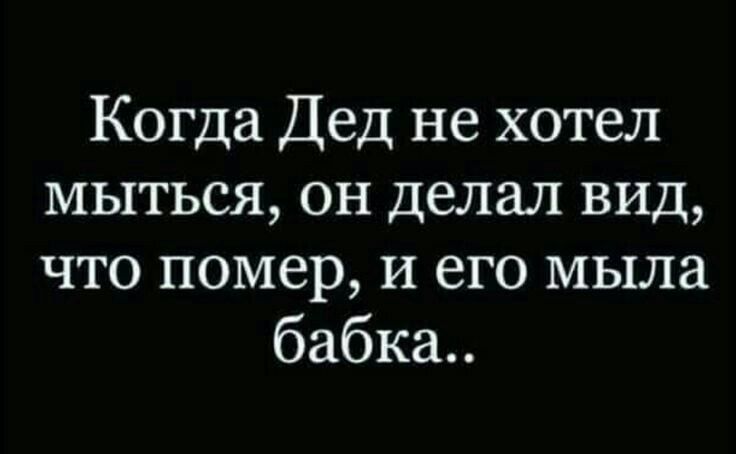 Когда Дед не хотел мыться он делал вид что помер и его мыла бабка