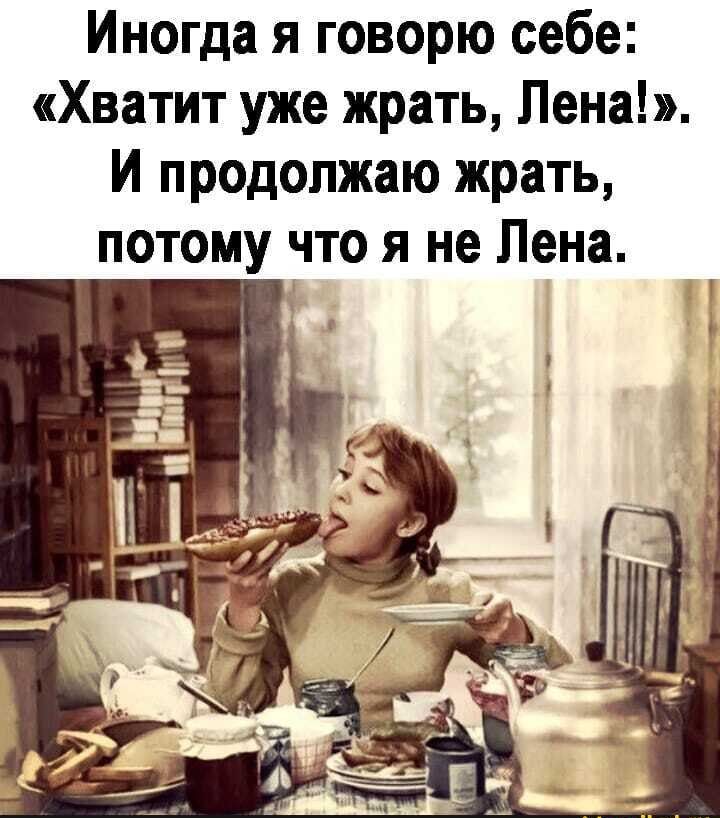 Иногда я говорю себе Хватит уже жрать Лена И продолжаю жрать потому что я не Лена