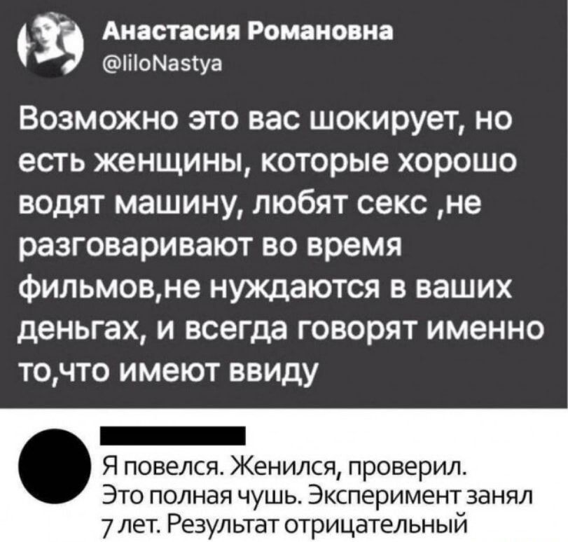 Анастасия Романовна іііоМазтуа Возможно это вас шокирует но есть женщины которые хорошо водят машину любят секс не разговаривают во время фильмовне нуждаются в ваших деньгах и всегда говорят именно точто имеют ввиду _ Я повелся Женился проверил Это полная чушь Эксперимент занял 7 лет Результат отрицательный