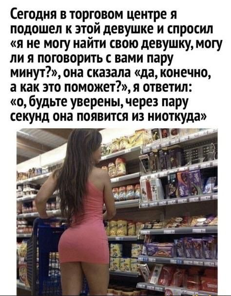 Сегодня в торговом центре я подошел к этой девушке и спросил я не могу найти свою девушку могу ли я поговорить с вами пару минут она сказала да конечно а как это поможетя ответил о будьте уверены через пару секунд она появится из ниоткуда