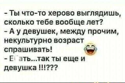 Ты что то херово выглядишь сколько тебе вообще лет А у девушек между прочим некупьтурно возраст спрашивать Е зтьтак ты еще и девушка