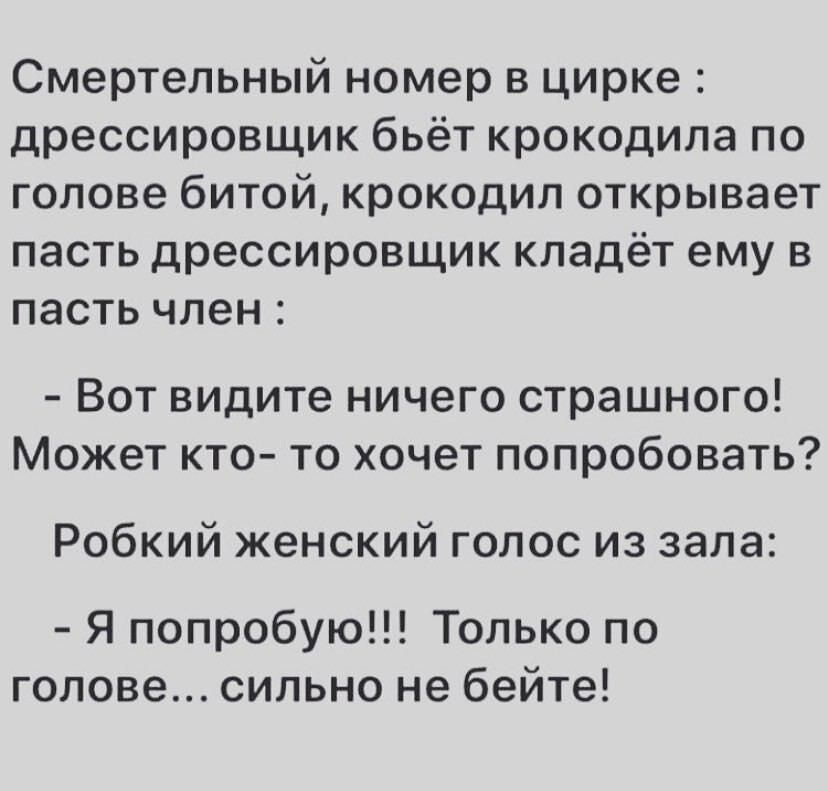 Смертельный номер в цирке дрессировщик бьёт крокодила по голове битой крокодил открывает пасть дрессировщик кладёт ему в пасть член Вот видите ничего страшного Может кто то хочет попробовать Робкий женский голос из зала Я попробую Только по голове сильно не бейте