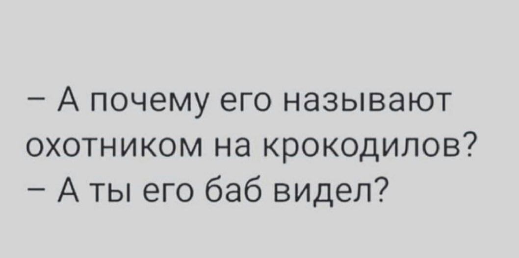 А почему его называют охотником на крокодилов А ты его баб видел
