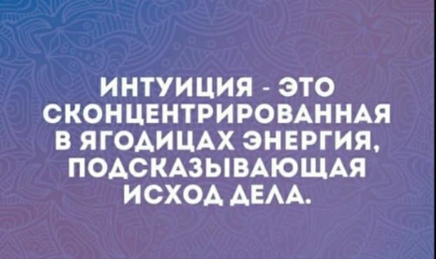 ИНТУИЦИЯ ЭТО СКОНЦЕНТРИРОВАННАЯ В ЯГОАИЦАХ ЭНЕРГИЯ ПОАСКАЗЫВАЮЩАЯ ИСХОА АЕАА