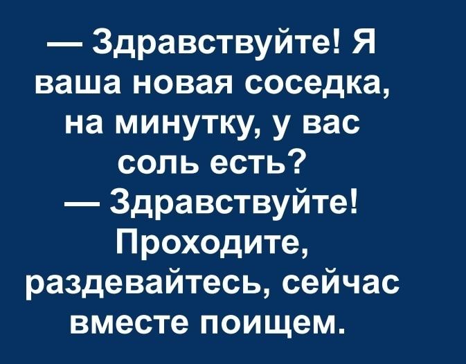 Здравствуйте Я ваша новая соседка на минутку у вас соль есть Здравствуйте Проходите раздевайтесь сейчас вместе поищем