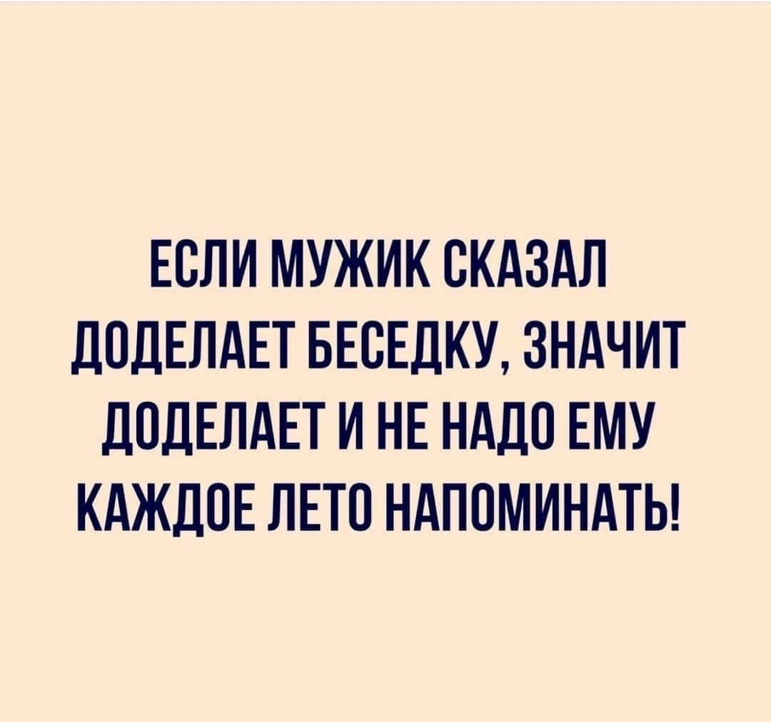 ЕСЛИ МУЖИК СКАЗАЛ ЛОДЕЛАЕТ БЕСЕДКУ ЗНАЧИТ ЛОДЕЛАЕТ И НЕ НАДО ЕМУ КАЖДОЕ ЛЕТО НАПОМИНАТЬ