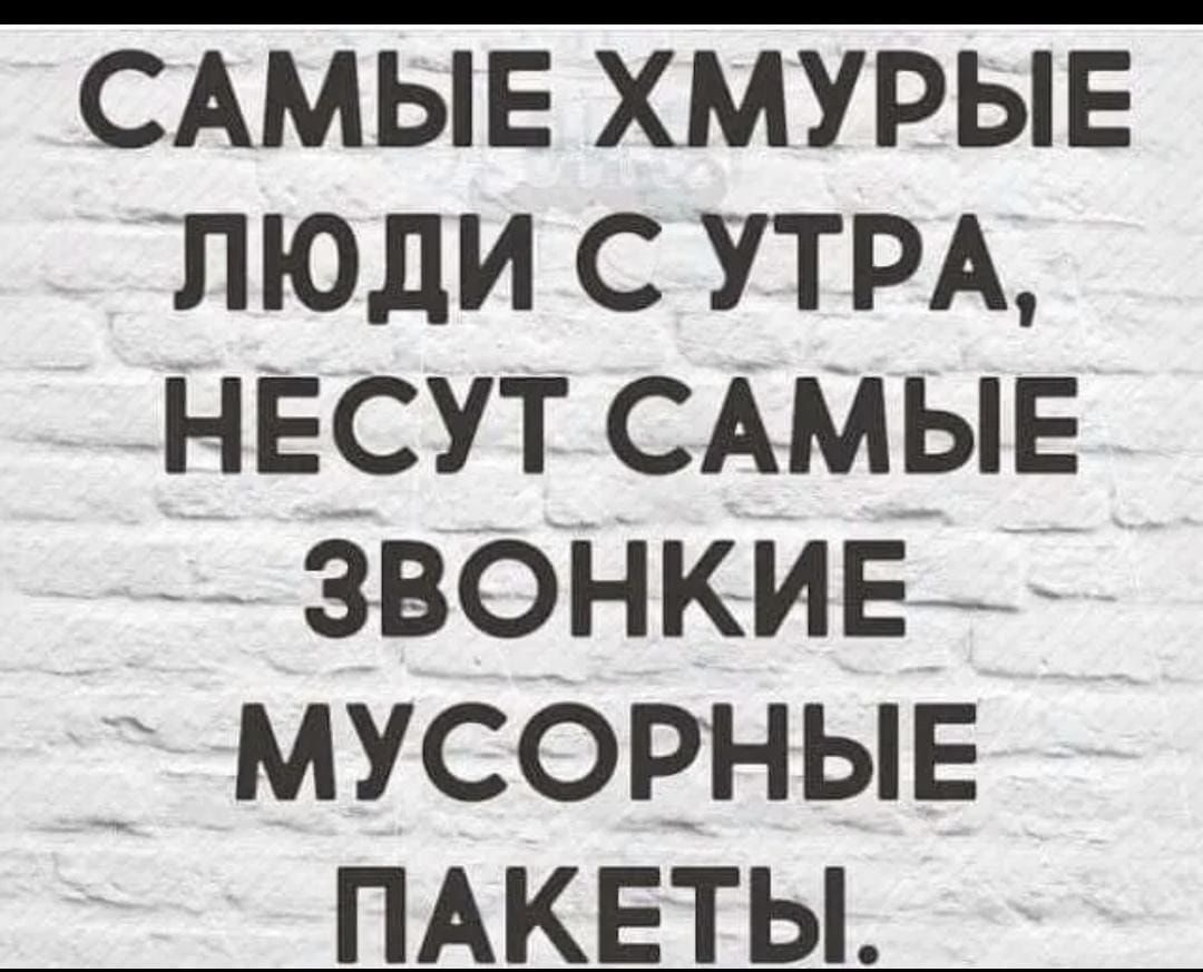 САМЫЕ хмурыв люди УТРА НЕСУТ САМЫЕ З ВОНКИЕЖ мусорныв ПАКЕТЫ