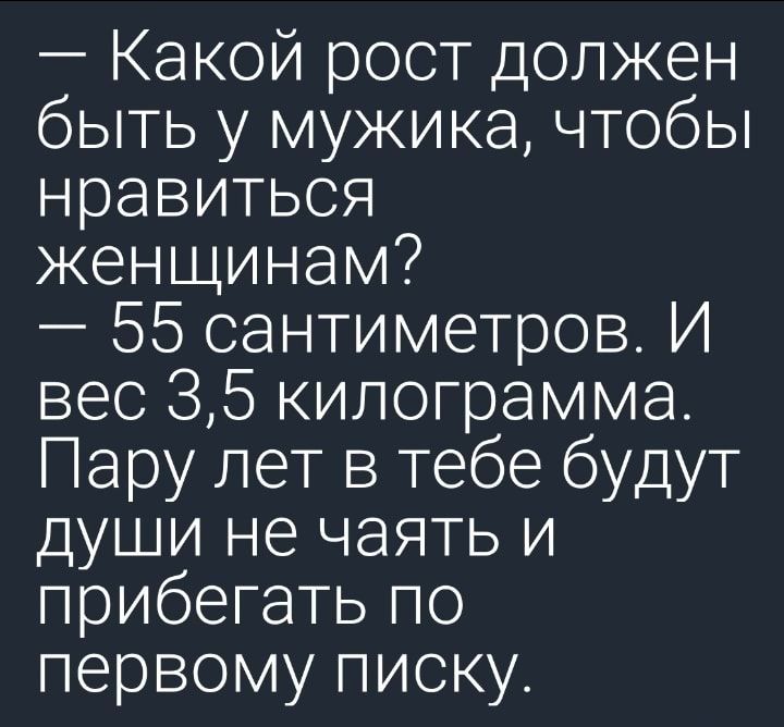 Какой роот должен быть у мужика чтобы нравиться женщинам 55 сантиметров И вес 35 килограмма Пару лет в тебе будут души не чаять и прибегать по первому пиоку