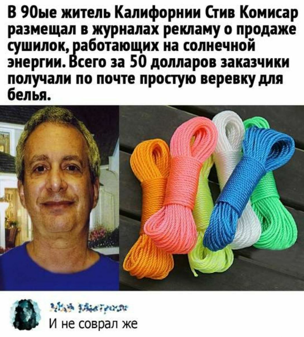 В 90ые житель Калифорнии Стив Комисар размещал в журналах рекламу о продаже сушилок аботающих на солнечной энергии сего за 50 долларов заказчики Болучали по почте простую веревку для елья Йа И не соврал же