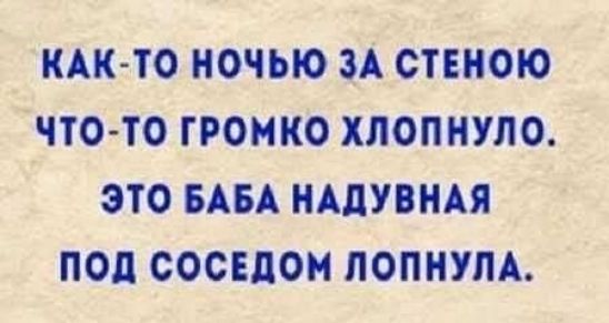 КАК ТО НОЧЬЮ ЗА СТЕНОЮ ЧТО ТО ГРОМКО ХЛОПНУЛО ЭТО БАБА НАПУВНАЯ ПОД СОСЕЛОМ ЛОПНУПА