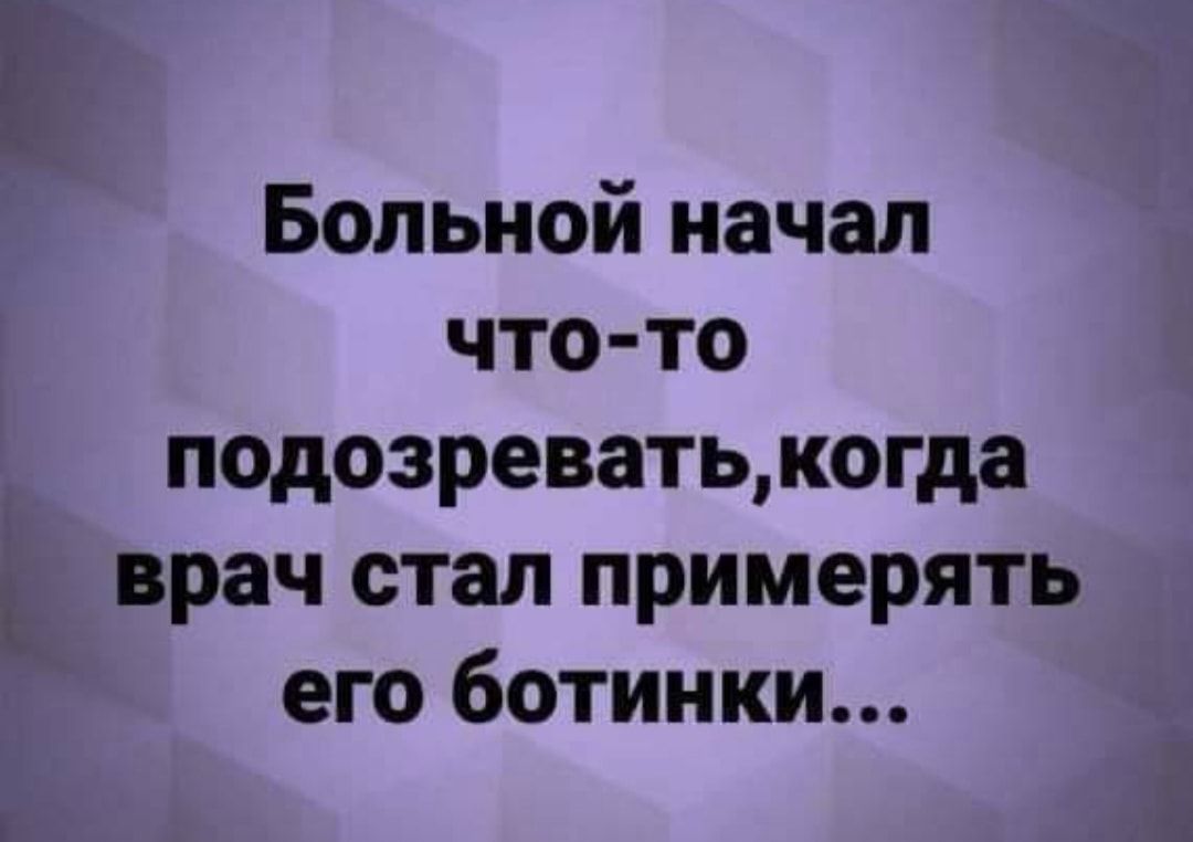 Больной начал что то подозреватькогда Е врач стал примерять его ботинки