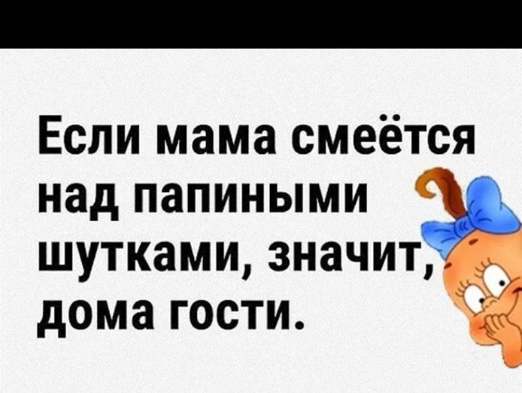 Если мама смеётся над папиными шутками значит _ дома ГОСТИ