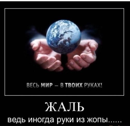 ВРГЬ МИР В ТВОИХ РУКАХ ЖАЛЬ ведь ИНОГДЗ РУКИ ИЗ ЖОПЫ