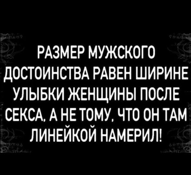 РАЗМЕР мужского достоинстм РАВЕН ШИРИНЕ улывки женщины послв СЕКСА А не тому что он ТАМ ЛИНЕЙКОЙ НАМЕРИЛ