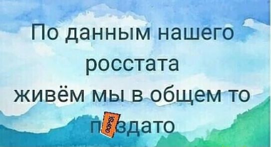 а По данным нашего росстата живём мы вобщем то
