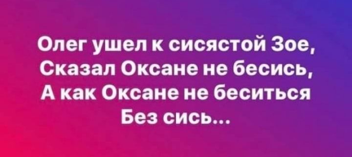 Олег ушел к сисястой Зое Сказал Оксане не бесись А как Оксане не беситься Без сись