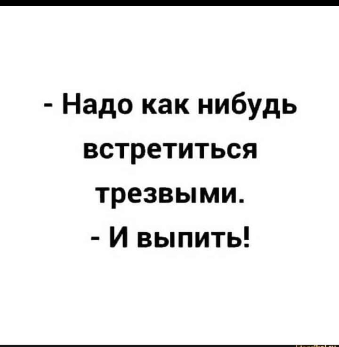 Надо как нибудь встретиться трезвыми И выпить