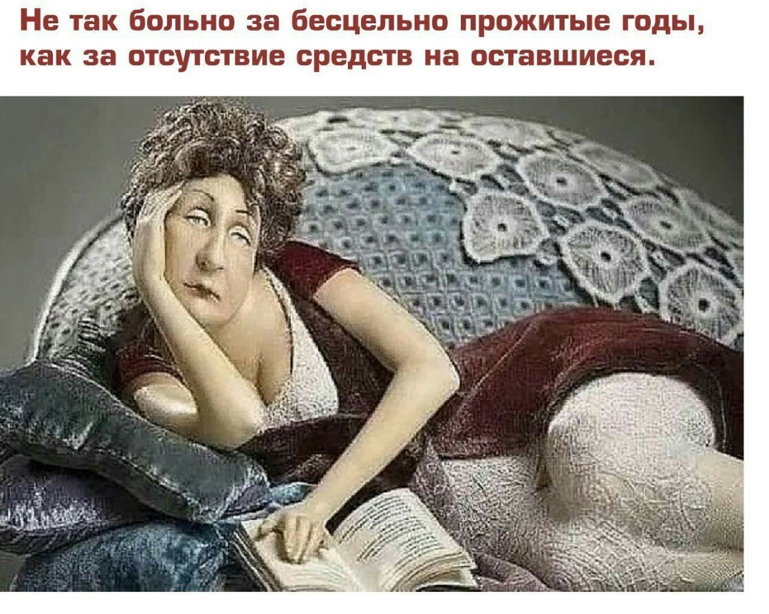 Не так больно за бесцельно прожитые годы как за отсутствие средств на оставшиеся