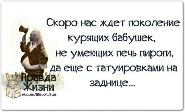 Скоро нас ждет покопение курящих бабушек не умеющих печь пироги а еще с татуировками на 1 зни заднице