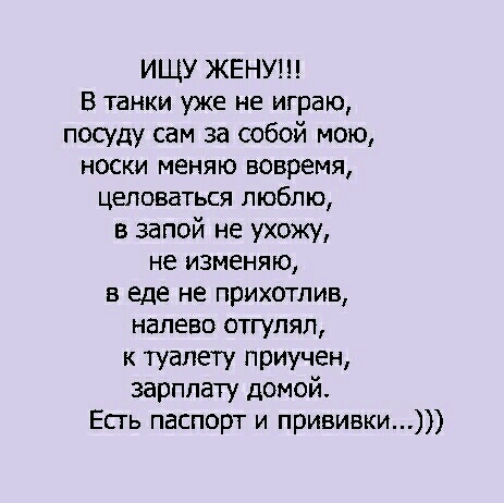 ИЩУ ЖЕНУ В танки уже не играю посуду сам за собой мою носки меняю вовремя ЦЕЛОВЗТЬСЯ ЛЮБЛЮ в запой не ухожу не изменяю в еде не прихотлив налево отгулял к туалету приучен зарплату домой Есть паспорт и прививки