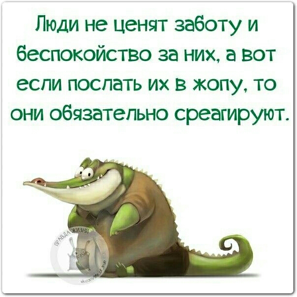 Люди не ценят заботу и беспокойство за них а вот если поспать их в жопу то они обязательно среагируют