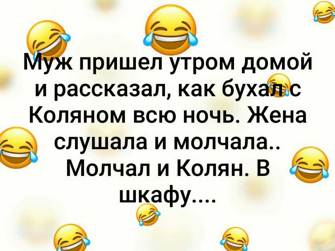 пришел утром домой и рассказал как бухаас Коляном всю ночь Жена слушала и молчала Молчал и Колян В шёафу