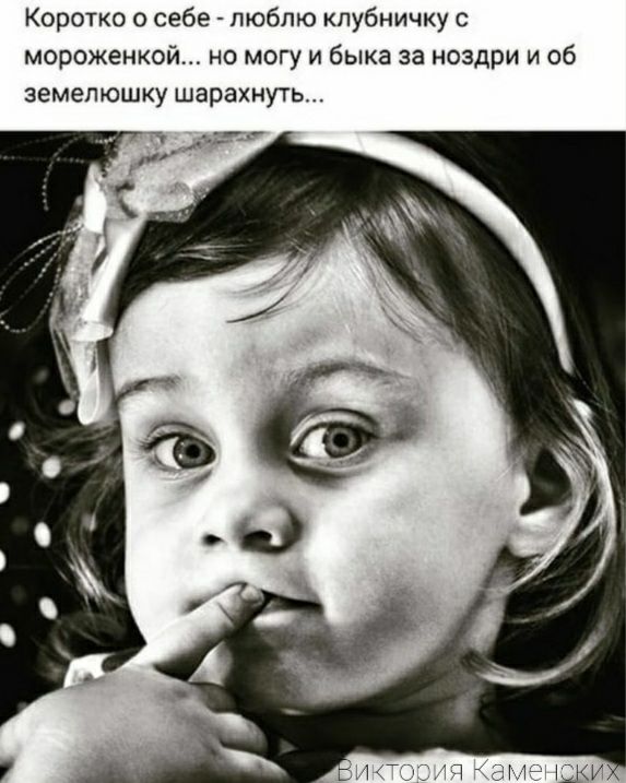 Коротко о себе люблю клубничку мороженкой но могу и быка за ноздри и об земепюшку шарахнуть