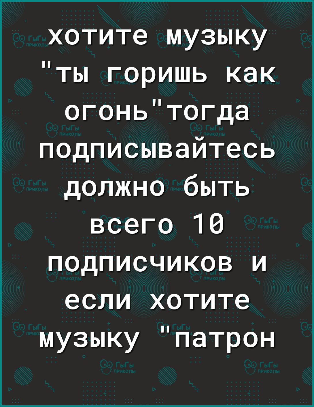 хотите музыку ты горишь как огоньтогда подписывайтесь должно быть всего 10 подписчиков и если хотите музыку патрон