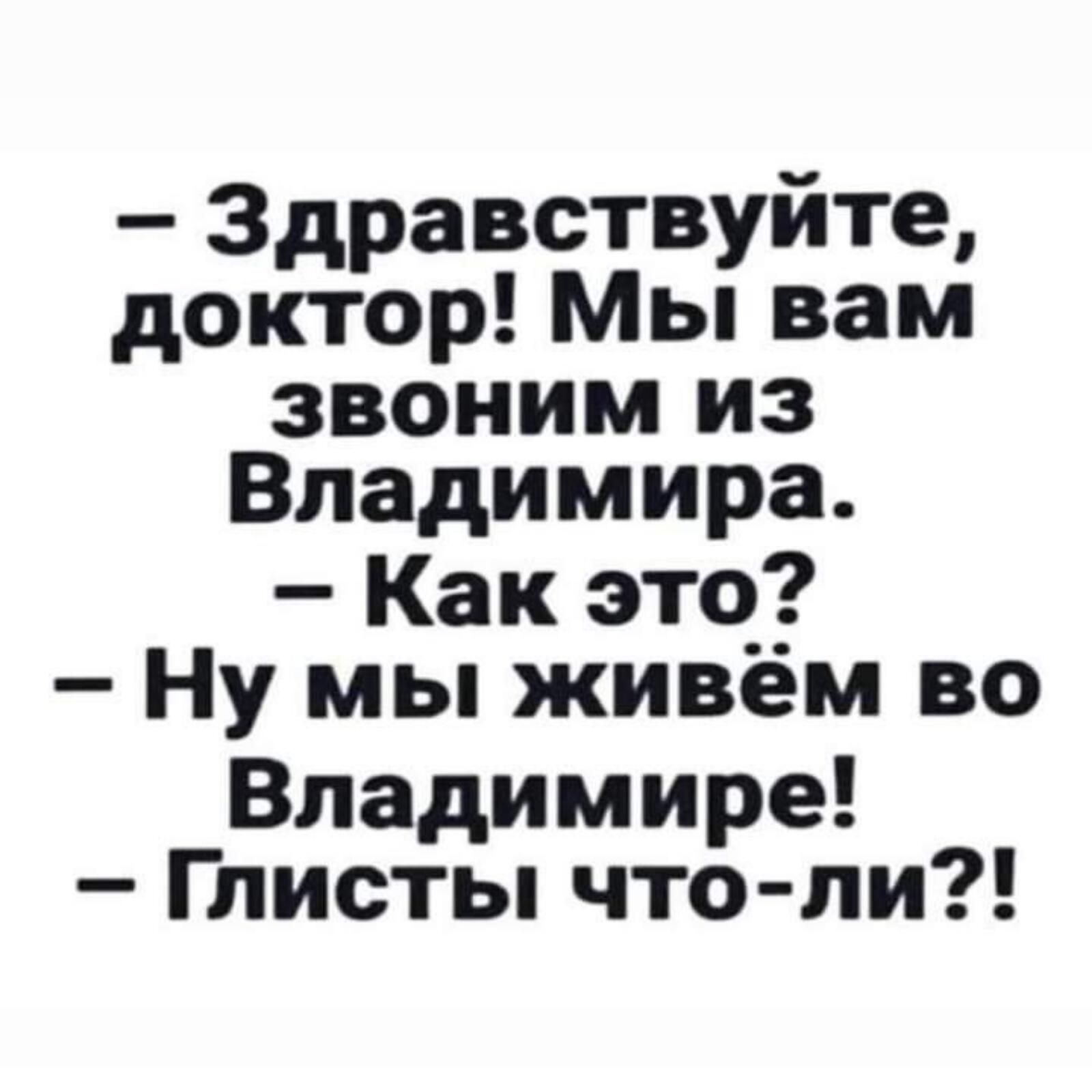 Здравствуйте доктор Мы вам звоним из Владимира Как это Ну мы живём во Владимире Глисты что ли