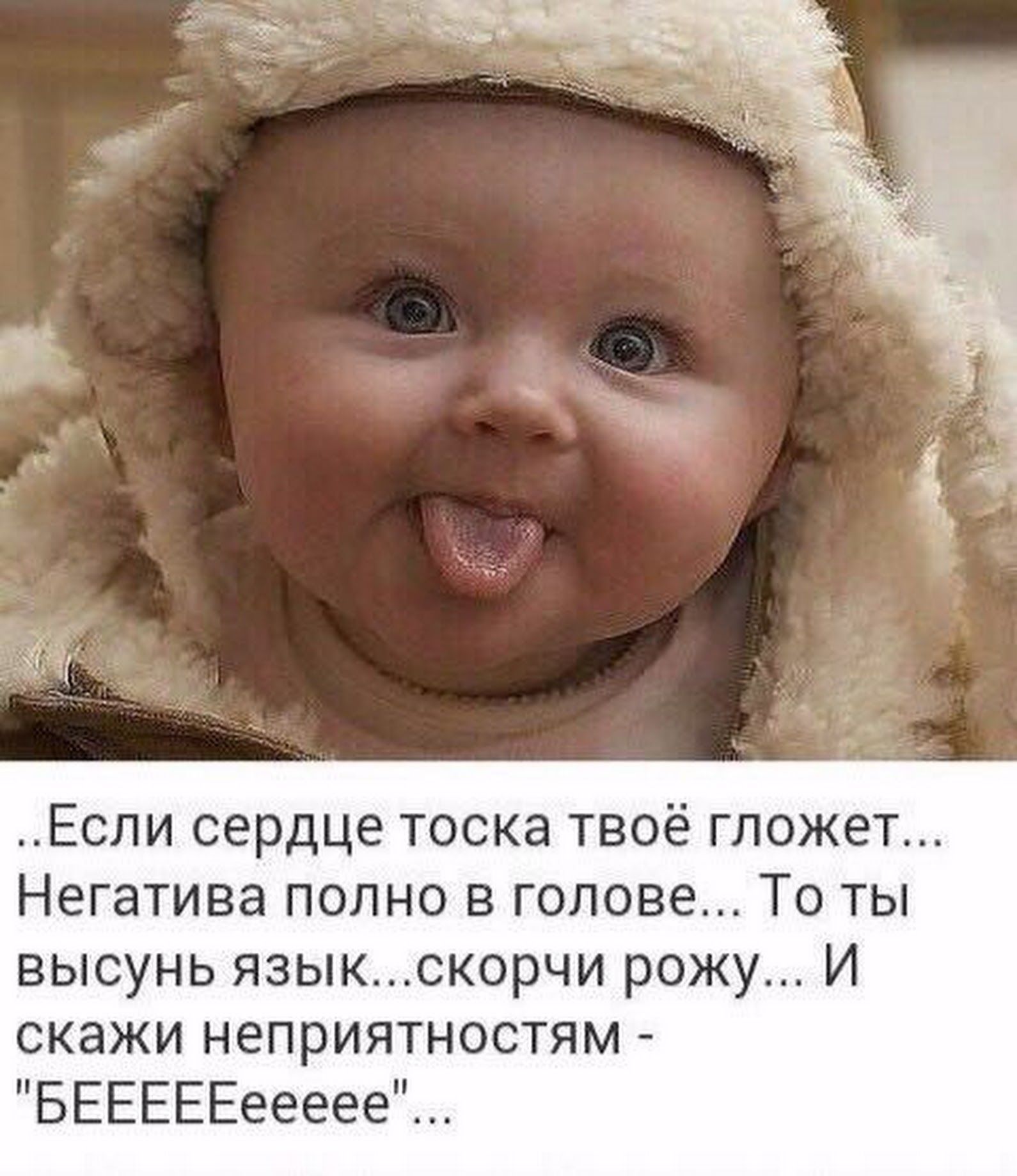 Если сердце тоска твоё гложет Негатива полно в голове То ты высунь языкскорчи рожу И скажи неприятностям БЕЕЕЕЕеееее