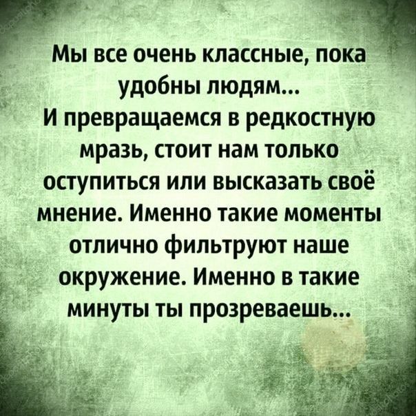 удобны людям И превращаемся в редкостную мразь стоит нам только оступиться ипи высказать своё мнение Именно такие моменты отлично фильтруют наше окружение Именно в такие минуты ты прозреваешь МЫ ВСЕ ОЧЕНЬ КПЭССНЫЕ ПОКЗ