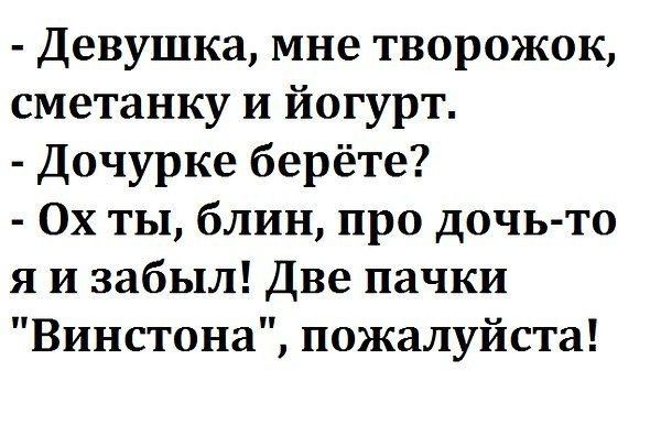 Девушка мне творожок сметанку и йогурт Дочурке берёте Ох ты блин про дочь то я и забыл Две пачки Винстона пожалуйста