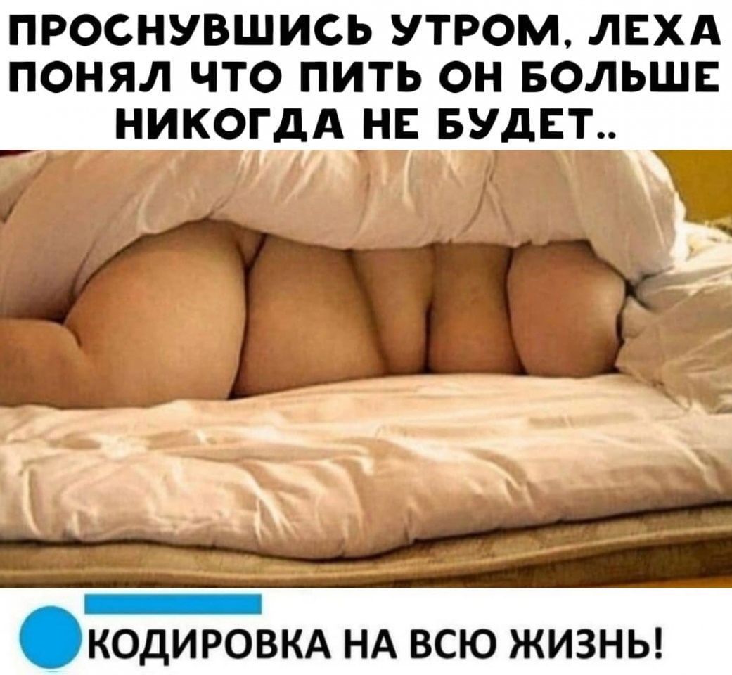 ПРОСНУВШИСЬ УТРОМ ЛЕХА ПОНЯЛ ЧТО ПИТЬ ОН БОЛЬШЕ НИКОГДА _НЕ БУДЕТ Т _ кодировкд НА всю ЖИЗНЬ