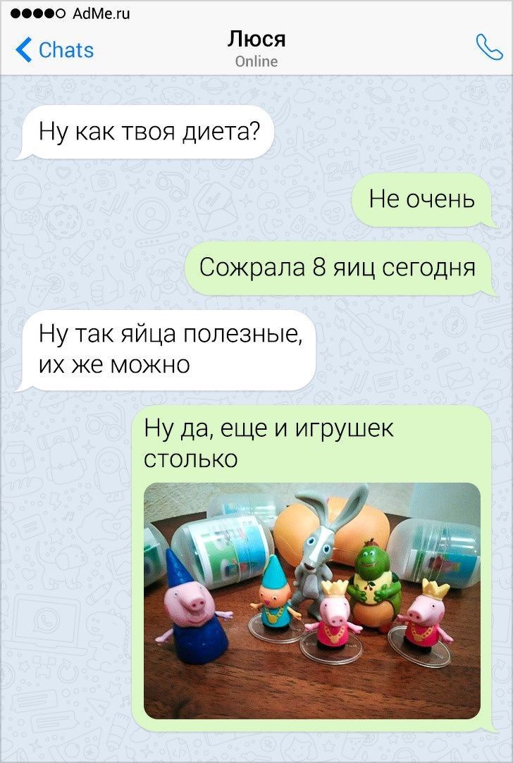 000 АбМеш СЬатз Люся Опіте Ну как твоя диета Не очень Сожрала 8 яиц сегодня Ну так яйца полезные их же можно Ну да еще и игрушек столько