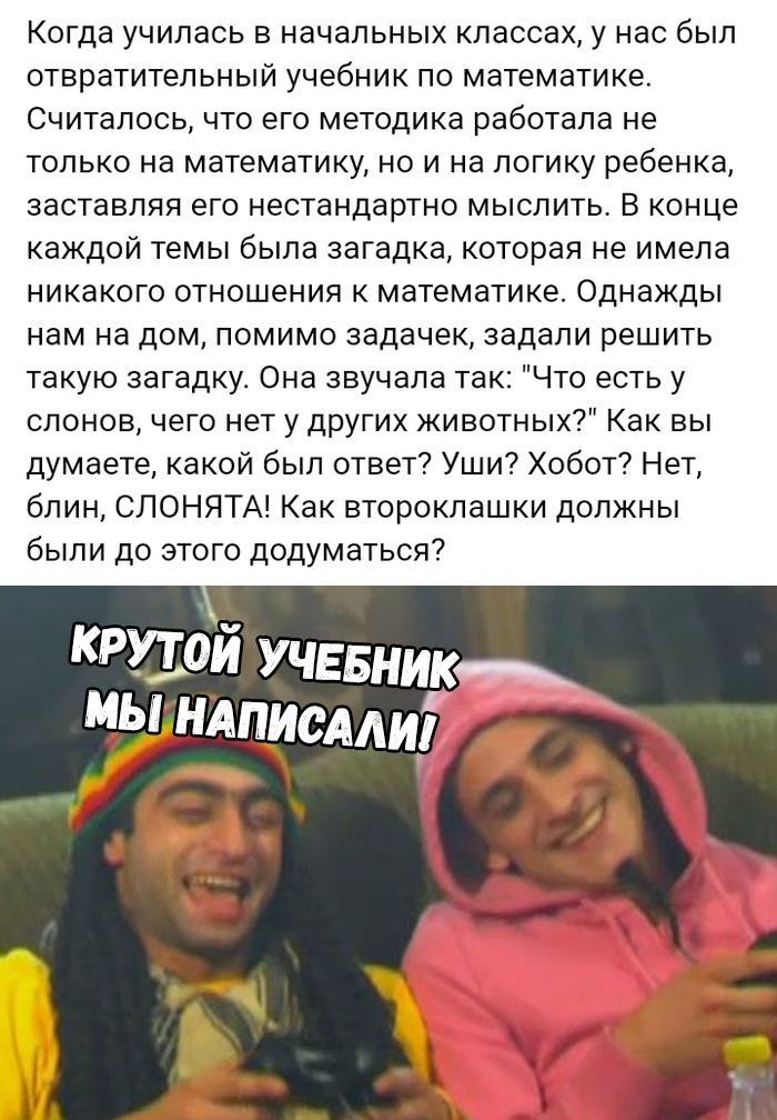 Когда училась в начальных классах у нас был отвратительный учебник по математике Считалось что его методика работала не только на математику но и на логику ребенка заставляя его нестандартно мыслить В конце каждой темы была загадка которая не имела никакого отношения к математике Однажды нам на дом помимо задачек задали решить такую загадку Она звучала так Что есть у слонов чего нет у других живот