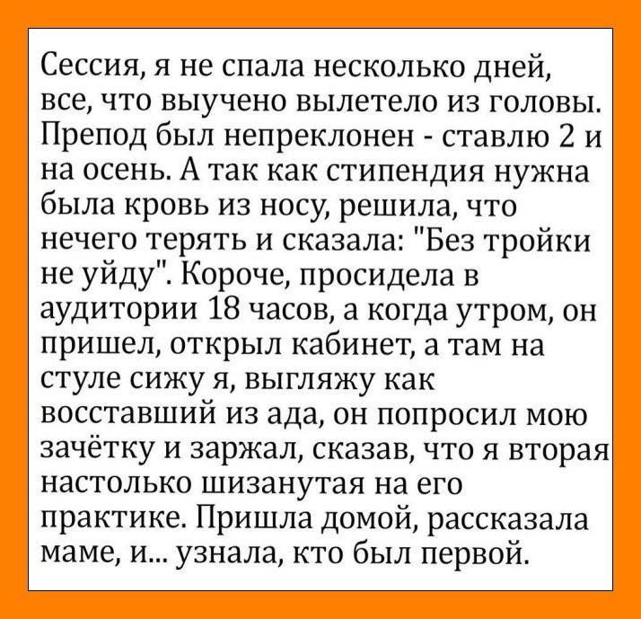 Сессия я не спала несколько дней все что выучено вылетело из головы Препод был непреклонен ставлю 2 и на осень А так как стипендия нужна была кровь из носу решила что нечего терять и сказала Без тройки не уйду Короче просидела в аудитории 18 часов а когда утром он пришел открыл кабинет а там на стуле сижу я выгляжу как восставший из ада он попросил мою зачётку и заржал сказав что я вторая настольк