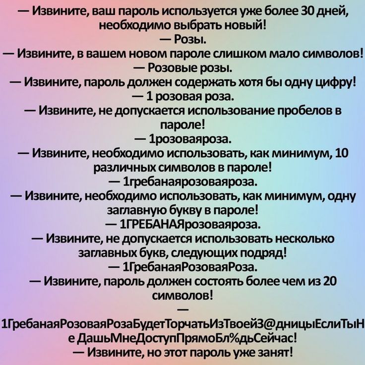 Извините ваш пароль используеточ уже более ЗОдней необходимо выбрать новый Розы Извините в вашем новом пароле слишком мало символов Розовые розы Извините пароль должен содержать хотя бы одну цифру 1 розовая роза Извините не допускается использование пробелов в параде 1розоваяроза Извините необходимо использовать как минимум 10 различных символов в народе 1гребанаярозоваяроза Извините необходимо ис