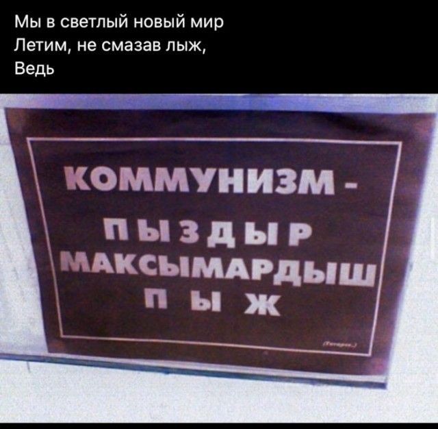 Мы в светлый новый мир Летим не смазав пыж Ведь к коммунизм пыздыр мксыммэдыш п ы ж