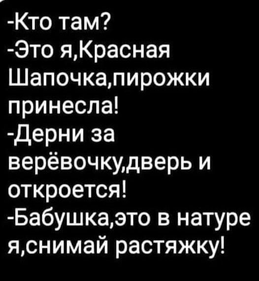 Кто там Это яКрасная Шапочкапирожки принесла Дерни за верёвочкудверь и откроется Бабушкаэто в натуре яснимай растяжку