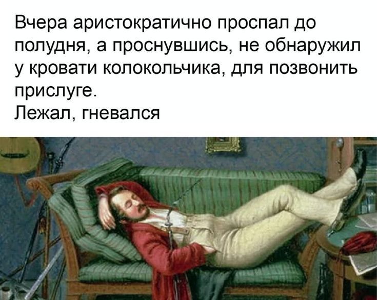 Вчера аристократично проспал до полудня а проснувшись не обнаружил у кровати колокольчика для позвонить прислуге Лежал гневался